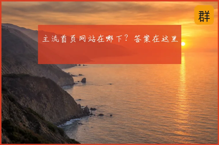 主流首页网站在哪下？答案在这里
