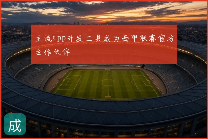 主流app开发工具成为西甲联赛官方合作伙伴