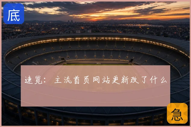 速览：主流首页网站更新改了什么