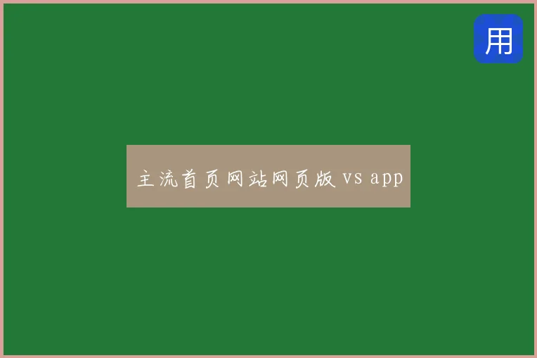 主流首页网站网页版 vs app